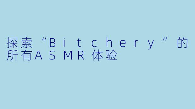 探索“Bitchery”的所有ASMR体验