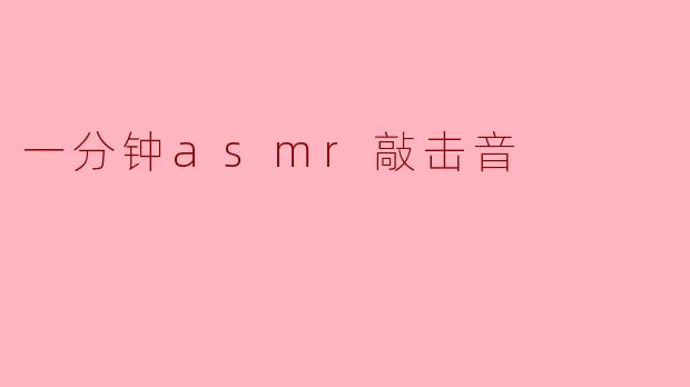 一分钟asmr敲击音