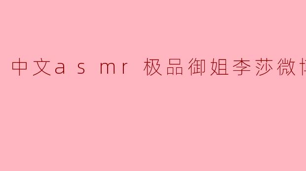 李莎的ASMR视频有什么特别之处,让人感觉很放松?
