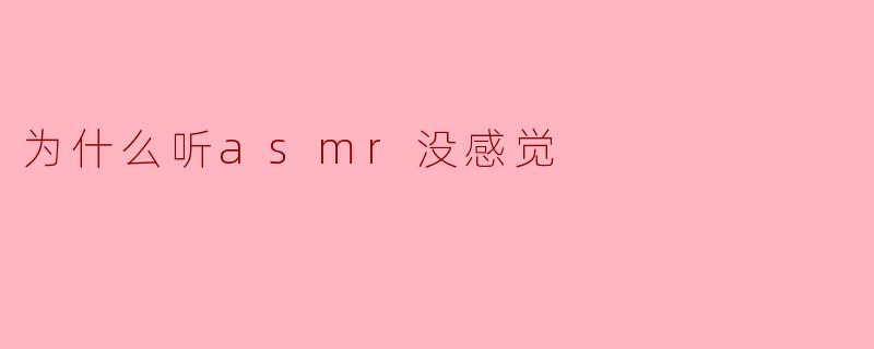 为什么我听ASMR时没有感觉到放松或刺激?