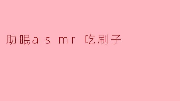助眠asmr吃刷子