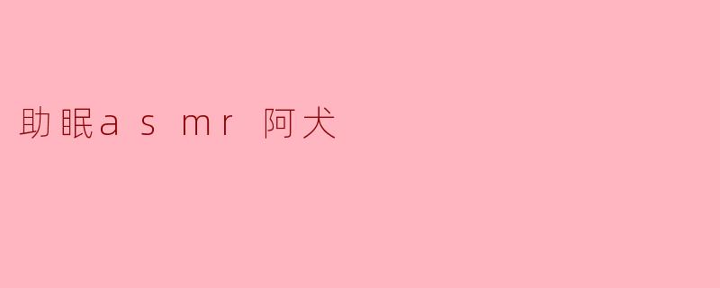 助眠asmr阿犬