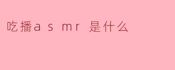 吃播asmr是什么