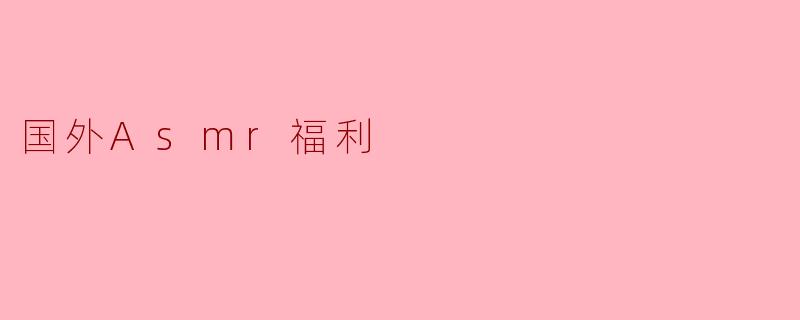 国外Asmr福利