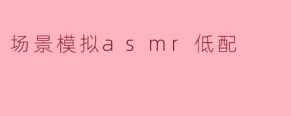 场景模拟asmr低配