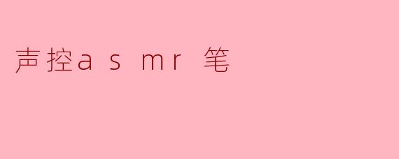 什么是声控ASMR笔,它有什么特别之处?****