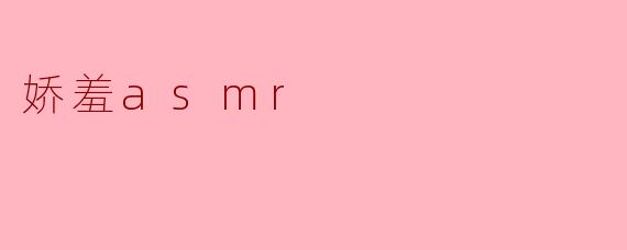 娇羞asmr