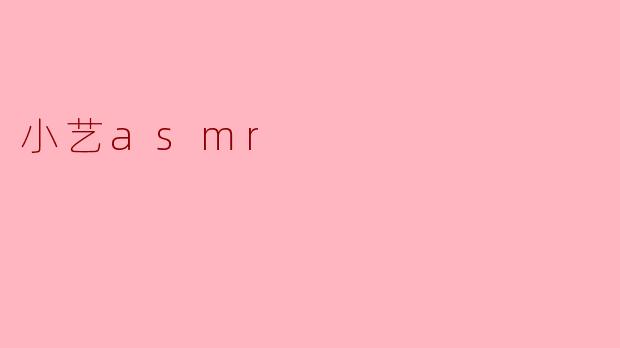 小艺ASMR有什么特别之处？****