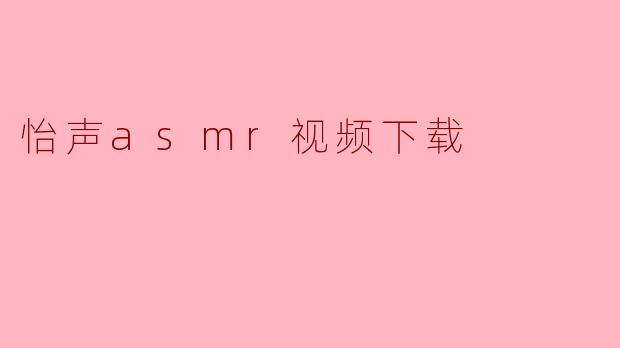 怡声asmr视频下载