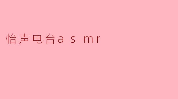 ### 沉浸在声音的海洋——怡声电台ASMR体验