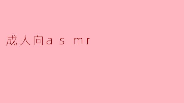 成人向ASMR和普通ASMR有什么区别?****