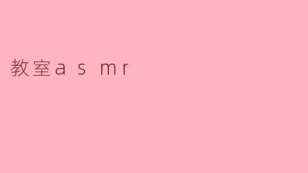 教室ASMR是什么,它能带来什么样的体验?