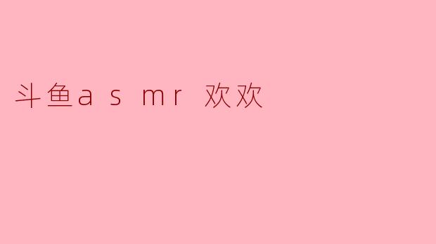 斗鱼asmr欢欢