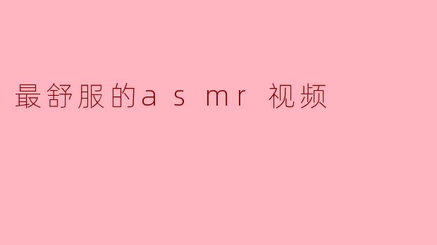 ### 沉浸在最舒服的ASMR视频中,释放压力的秘密