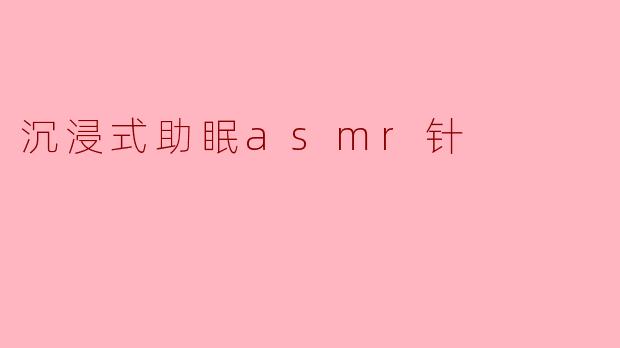沉浸式助眠ASMR针——聆听宁静,找回好眠