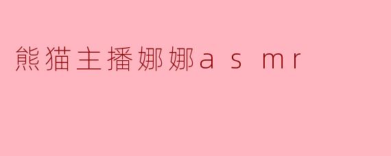 熊猫主播娜娜asmr