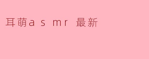 耳萌asmr最新