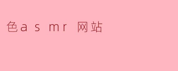 ### 探索色ASMR网站:感官体验的新境界