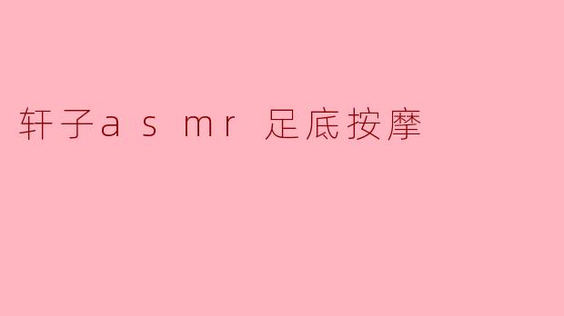 ### 放松心灵,感受轩子ASMR足底按摩的魅力