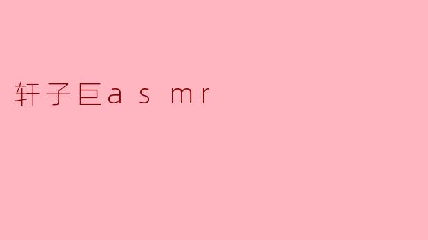 轩子巨asmr：音声世界的清新风景