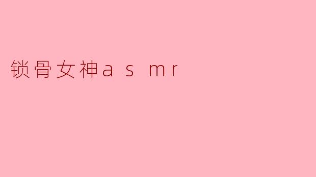 锁骨女神asmr