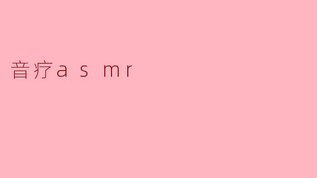 音疗ASMR是什么,它对人有哪些好处?**