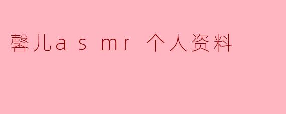 馨儿asmr个人资料