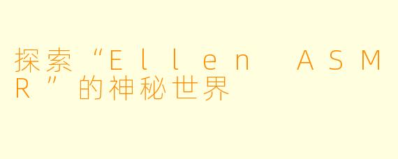 探索“Ellen ASMR”的神秘世界