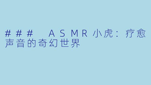 ### ASMR小虎：疗愈声音的奇幻世界