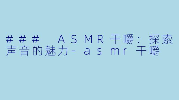 ### ASMR干嚼：探索声音的魅力-asmr干嚼