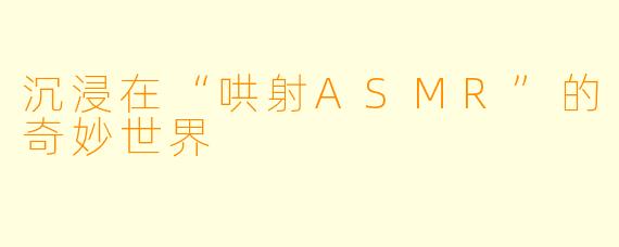 沉浸在“哄射ASMR”的奇妙世界