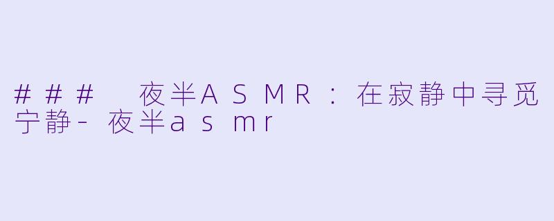 ### 夜半ASMR:在寂静中寻觅宁静