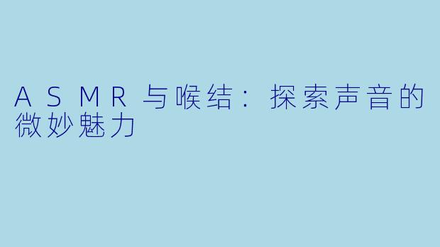 ASMR与喉结：探索声音的微妙魅力