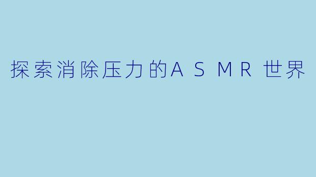 探索消除压力的ASMR世界