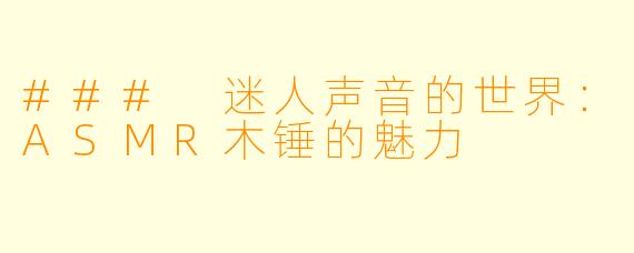### 迷人声音的世界：ASMR木锤的魅力