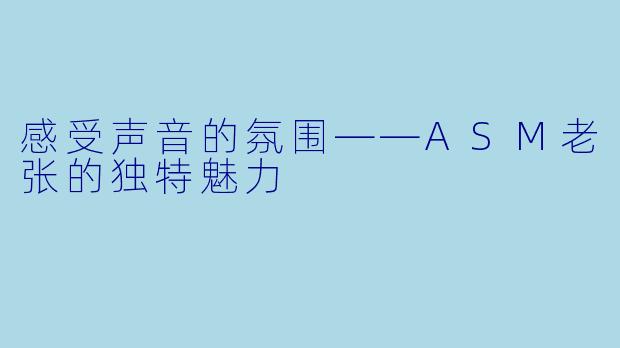 感受声音的氛围——ASM老张的独特魅力