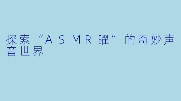 探索“ASMR曜”的奇妙声音世界
