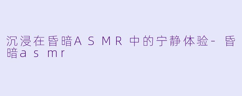 沉浸在昏暗ASMR中的宁静体验