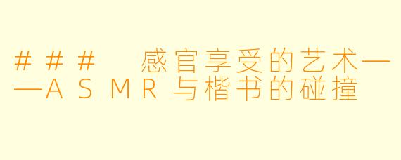 ### 感官享受的艺术——ASMR与楷书的碰撞