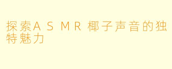 探索ASMR椰子声音的独特魅力