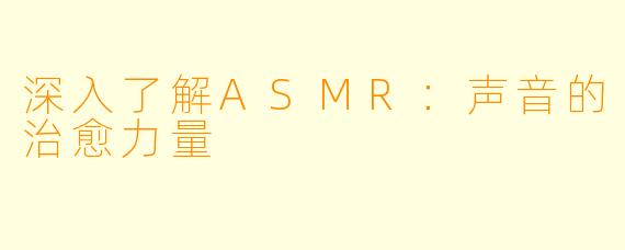 深入了解ASMR:声音的治愈力量