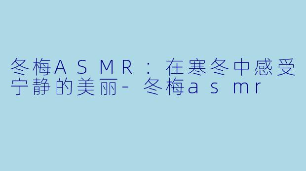 冬梅ASMR:在寒冬中感受宁静的美丽