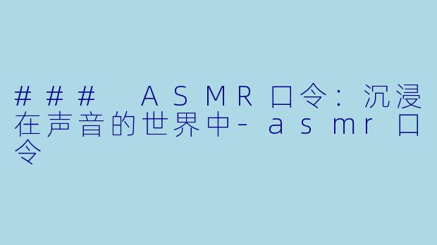 ### ASMR口令：沉浸在声音的世界中-asmr口令