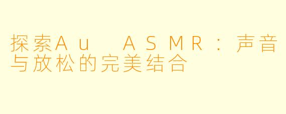 探索Au ASMR：声音与放松的完美结合