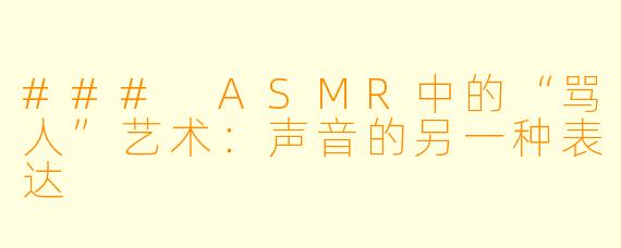 ### ASMR中的“骂人”艺术：声音的另一种表达