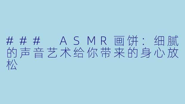 ### ASMR画饼：细腻的声音艺术给你带来的身心放松