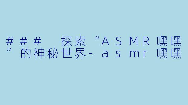 ### 探索“ASMR嘿嘿”的神秘世界