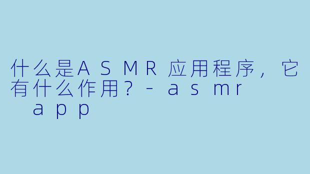 什么是ASMR应用程序,它有什么作用?