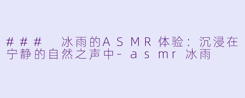 ### 冰雨的ASMR体验:沉浸在宁静的自然之声中