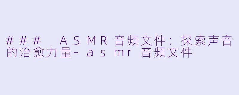 ### ASMR音频文件:探索声音的治愈力量